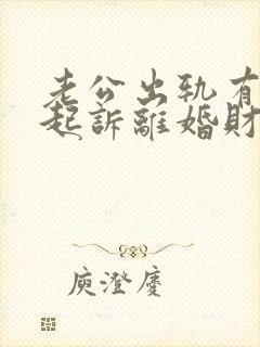 老公出轨有证据起诉离婚财产怎么分?