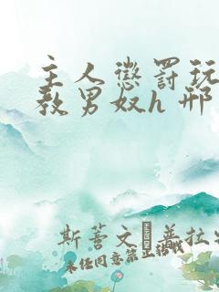 主人惩罚玩弄调教男奴h 邢邦勇著