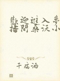 欢迎进入梦魇直播间桑沃小说正版