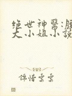 绝世神医:腹黑大小姐小说