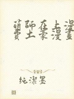 萌师在上漫画免费土豪漫画