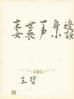 末世了身边全是女丧尸小说