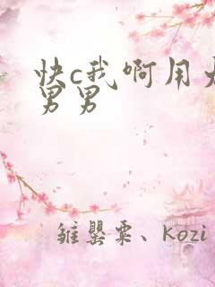 快c我啊用力嗯男男