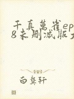 千真万雀ep08未删减版大结局