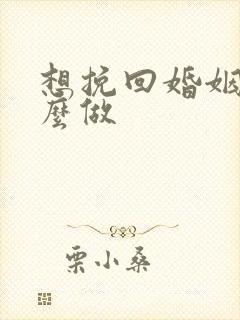 想挽回婚姻该怎么做