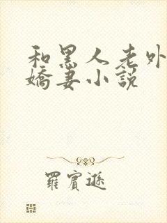 和黑人老外互换娇妻小说