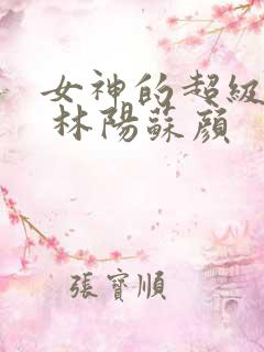 女神的超级赘婿 林阳苏颜