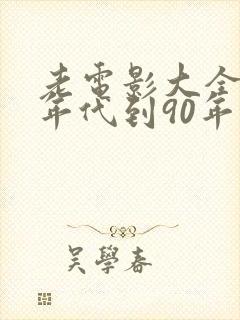 老电影大全80年代到90年代的电影