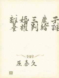 离婚三岁子女抚养权判给谁