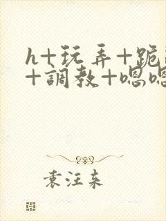 h+玩弄+跪趴+调教+嗯嗯男男