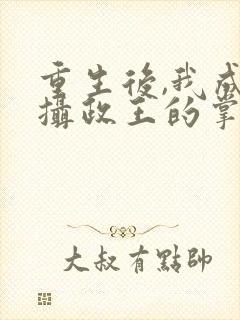 重生后,我成了摄政王的掌心宠主角