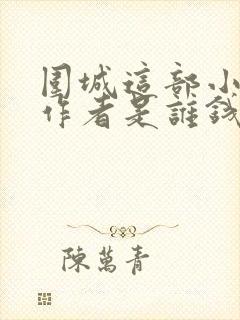 围城这部小说的作者是谁钱钟书鲁迅