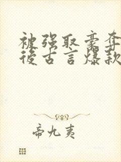 被强取豪夺多年后古言爆款