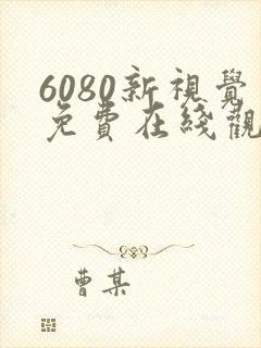 6080新视觉免费在线观看电视剧