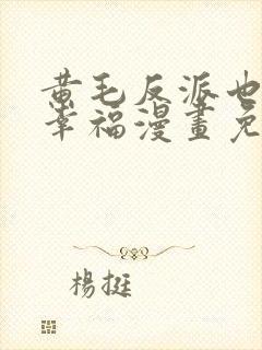 黄毛反派也想要幸福漫画免费阅读下拉式