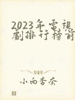 2023年电视剧排行榜前十名