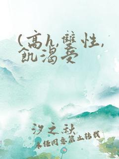 (高h,双性,饥渴受