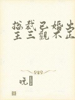 总裁已婚出轨女主三观不正