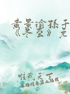 黄景瑜孙千新剧《冬至》免费观看