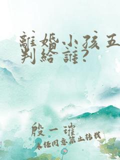 离婚小孩五岁会判给谁?