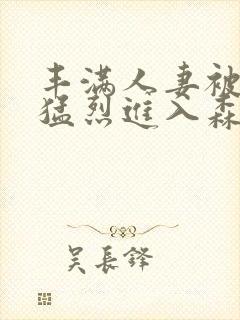 丰满人妻被黑人猛烈进入森林猿人