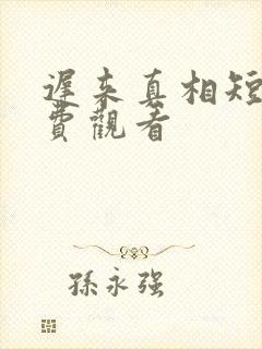 迟来真相短剧免费观看