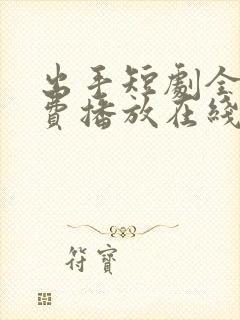 出手短剧全集免费播放在线观看高清