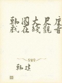 韩国大尺度激情戏在线观看