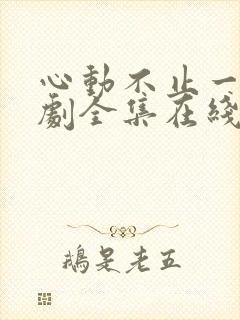 心动不止一刻短剧全集在线观看免费