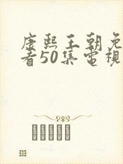 康熙王朝免费观看50集电视剧