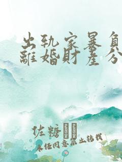 出轨家暴负资产离婚财产分割