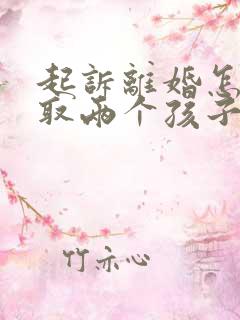 起诉离婚怎么争取两个孩子抚养权