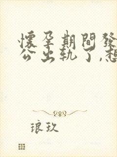 怀孕期间发现老公出轨了,想离婚要怎么做