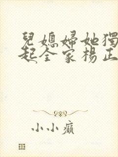 儿媳妇她独自撑起全家杨正国全文阅读