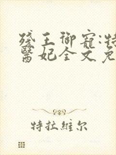 残王御宠:特工医妃全文免费阅读