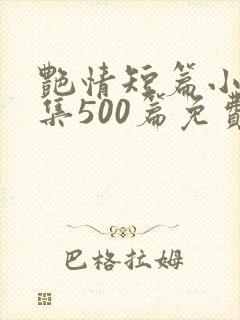 艳情短篇小说合集500篇免费