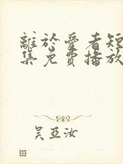 离于爱者短剧全集免费播放