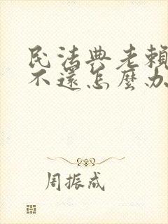 民法典老赖欠钱不还怎么办最有效的方法