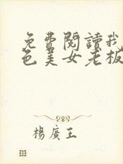 免费阅读我的绝色美女老板娘全文