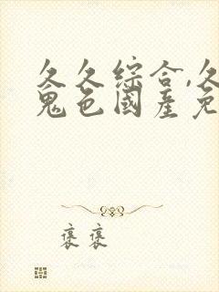 久久综合,久久鬼色国产免费av吧