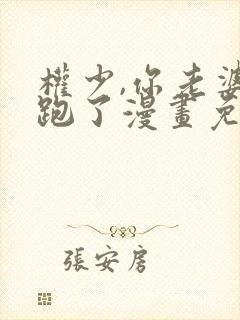 权少,你老婆要跑了漫画免费全集