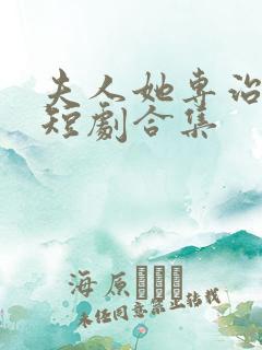 夫人她专治不服短剧合集