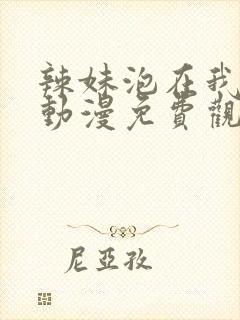 辣妹泡在我家看动漫免费观看全集