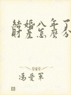 结婚八年了离婚财产怎么分