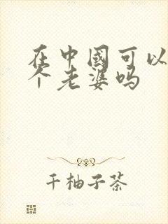 在中国可以娶两个老婆吗