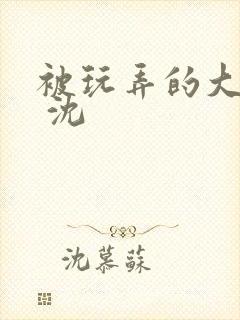 被玩弄的大小姐 沈