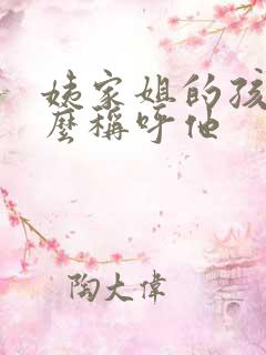 姨家姐的孩子怎么称呼他