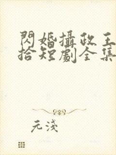 闪婚摄政王欠收拾短剧全集完整版