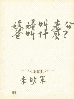 媳妇叫老公的爸爸叫什么?