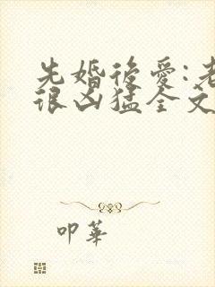 先婚后爱:老公很凶猛全文免费阅读小说